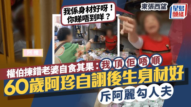 東張西望｜權伯揀錯老婆自食其果：我頂佢唔順 60歲阿珍自詡後生身材好 斥阿麗勾人夫