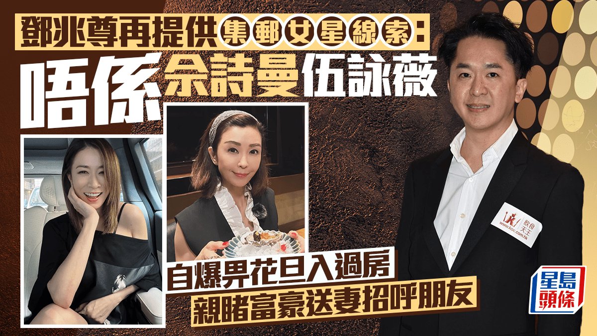 鄧兆尊再提供集郵女星線索：唔係佘詩曼伍詠薇 自爆畀花旦入過房 親睹富豪送妻招呼朋友