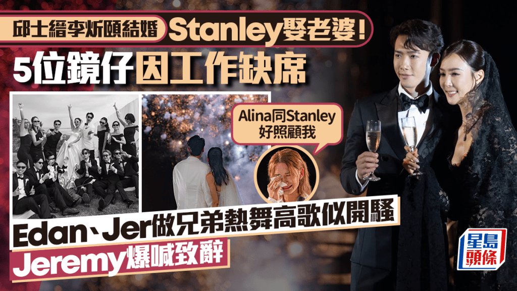 Stanley李炘頤結婚丨Edan、Jer做兄弟熱舞高歌似開騷 Jeremy爆喊憶初見Alina「好靚」