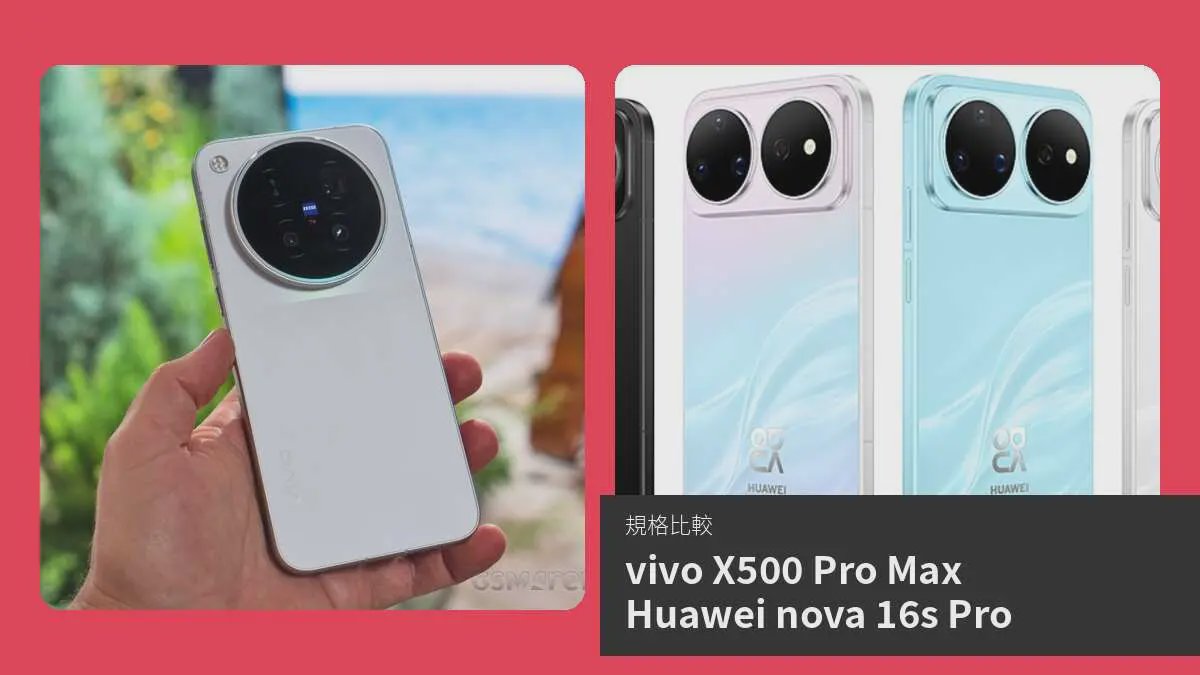 【手機比較】vivo X500 Pro Max 與 Huawei nova 16s Pro:規格表、效能、攝影功能