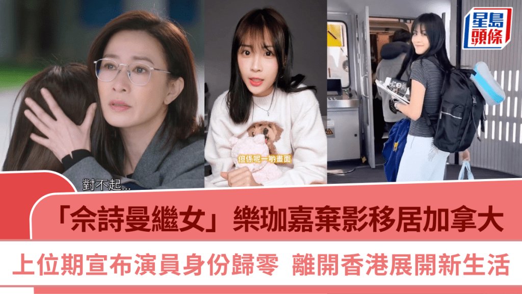 「佘詩曼繼女」樂珈嘉棄影移居加拿大 上位期宣布演員身份歸零 離開香港展開新生活