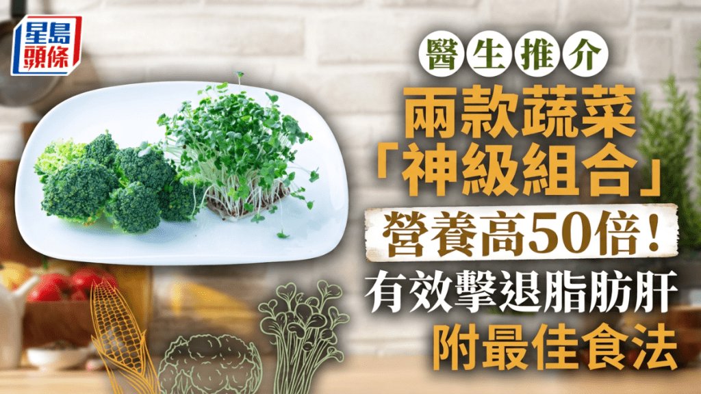 醫生推介兩款蔬菜「神級組合」營養高50倍！有效擊退脂肪肝 附最佳食法